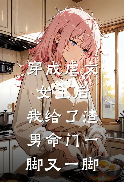 穿成虐文女主后，我给了渣男命门一脚又一脚